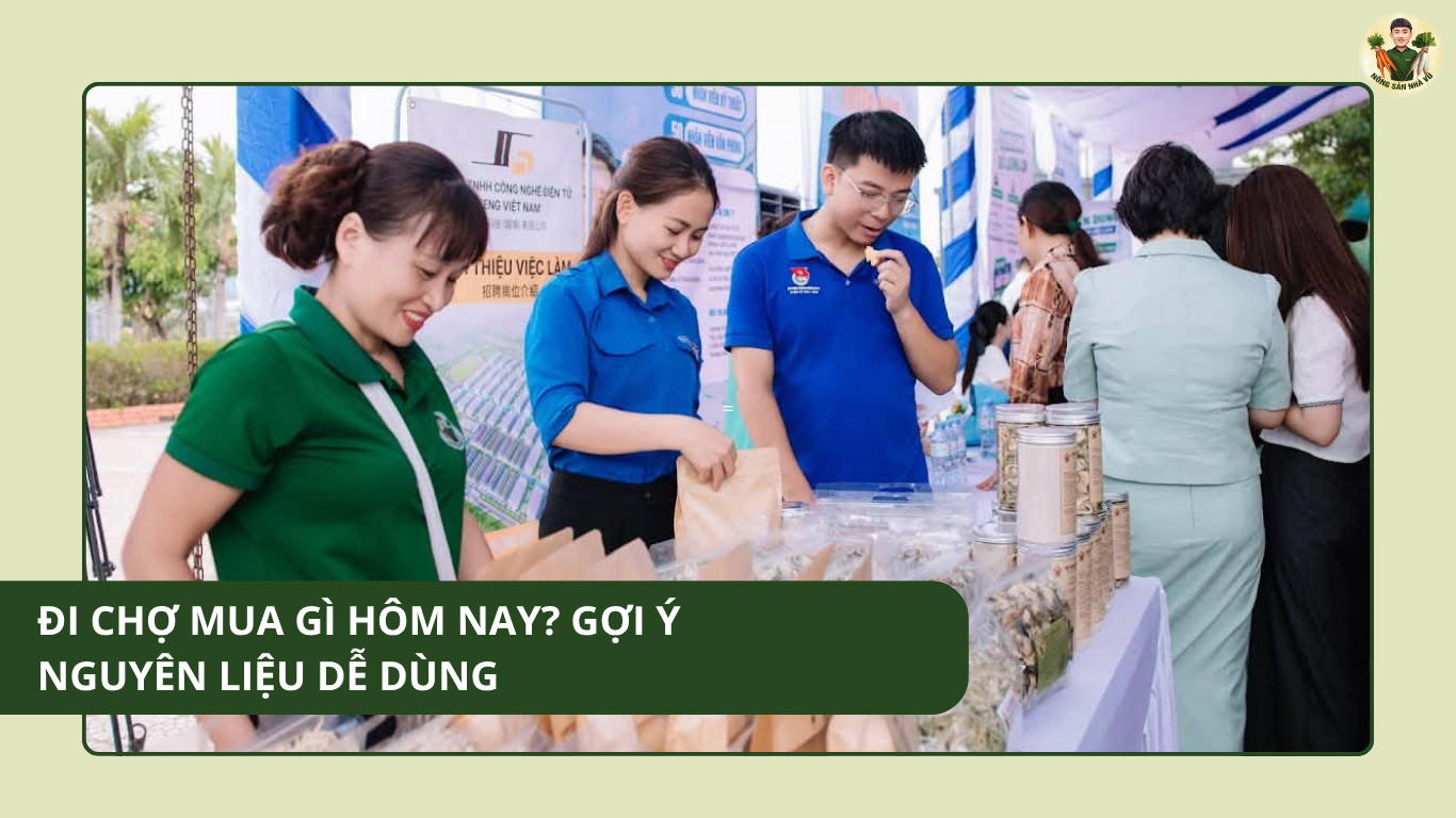 Đi Chợ Mua Gì Hôm Nay? Gợi Ý Nguyên Liệu Dễ Dùng